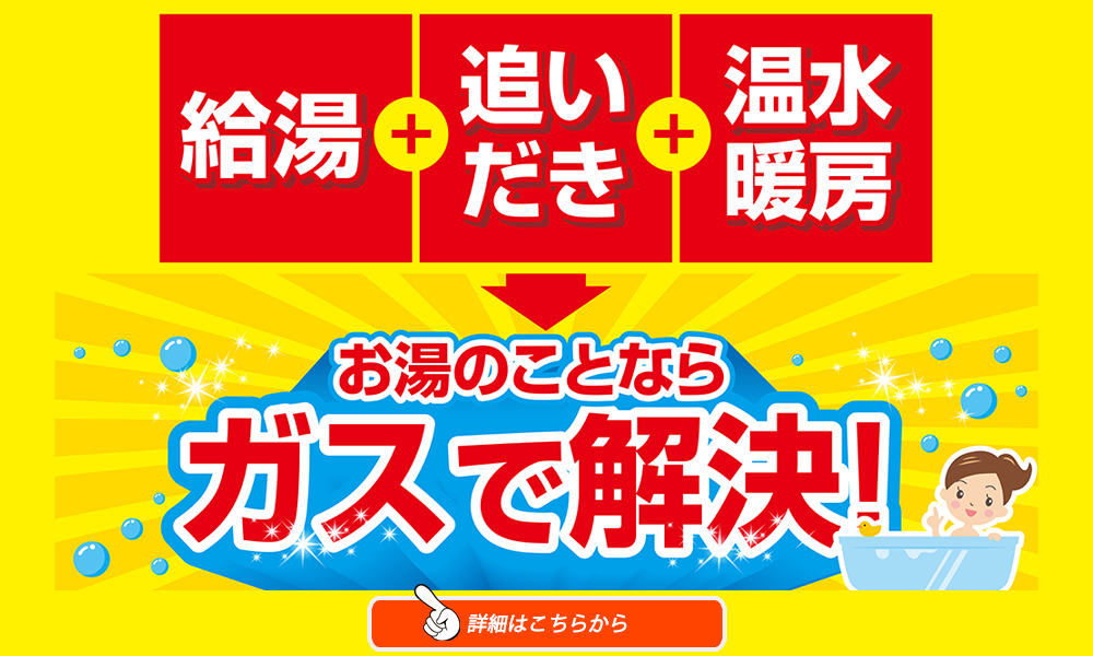 給湯＋追いだき＋温水暖房 お湯のことならガスで解決！